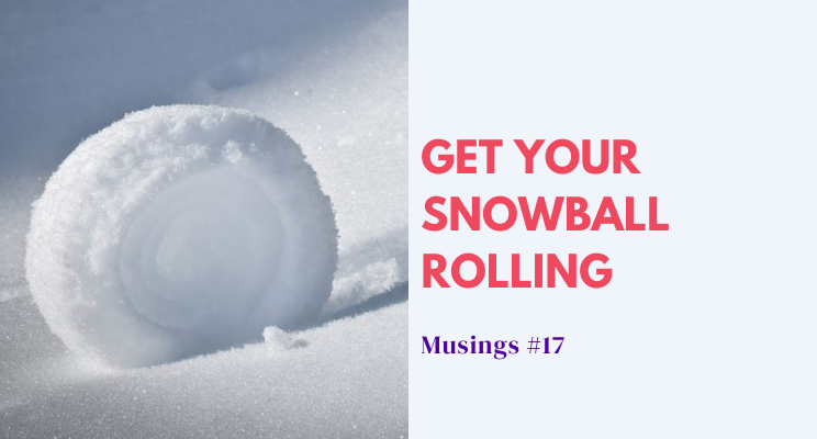 Musings #17: Get Your Snowball Rolling