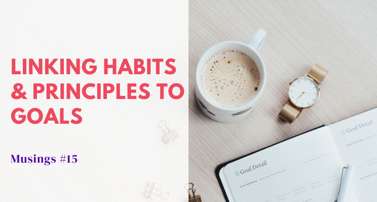 Musings #15: Linking Habits & Principles to Goals